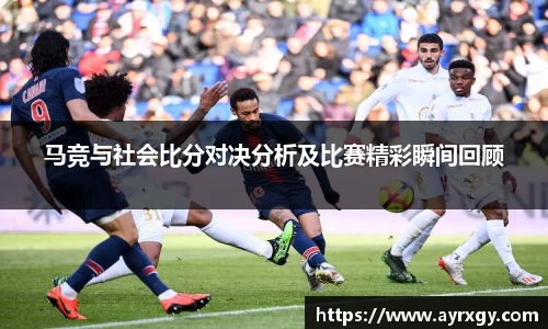 马竞与社会比分对决分析及比赛精彩瞬间回顾