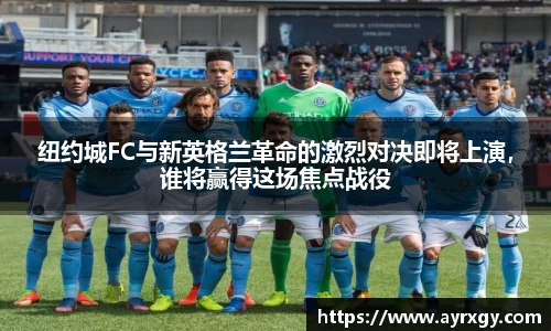 纽约城FC与新英格兰革命的激烈对决即将上演，谁将赢得这场焦点战役
